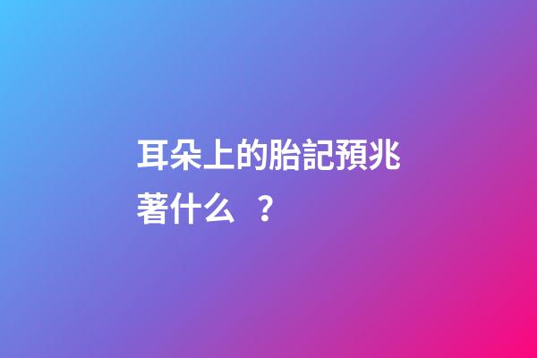 耳朵上的胎記預兆著什么？